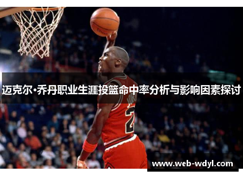 迈克尔·乔丹职业生涯投篮命中率分析与影响因素探讨