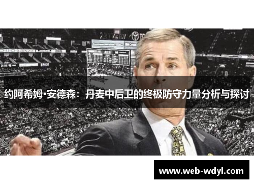 约阿希姆·安德森：丹麦中后卫的终极防守力量分析与探讨