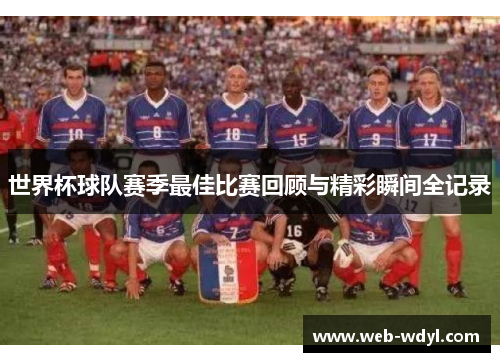 世界杯球队赛季最佳比赛回顾与精彩瞬间全记录