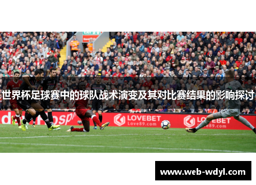 世界杯足球赛中的球队战术演变及其对比赛结果的影响探讨
