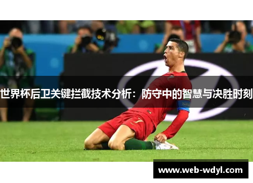 世界杯后卫关键拦截技术分析：防守中的智慧与决胜时刻