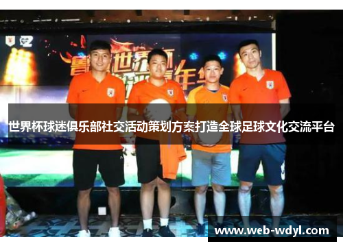 世界杯球迷俱乐部社交活动策划方案打造全球足球文化交流平台