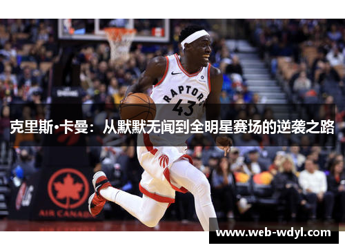 克里斯·卡曼：从默默无闻到全明星赛场的逆袭之路