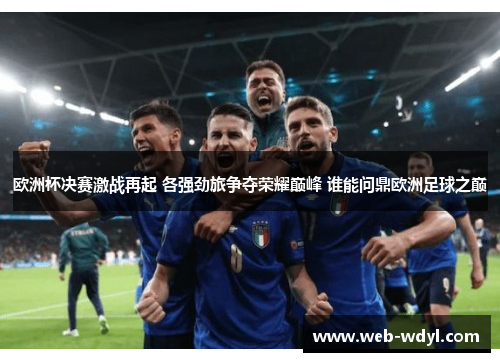 欧洲杯决赛激战再起 各强劲旅争夺荣耀巅峰 谁能问鼎欧洲足球之巅