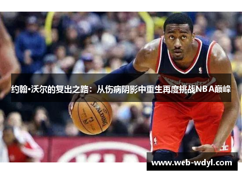约翰·沃尔的复出之路：从伤病阴影中重生再度挑战NBA巅峰