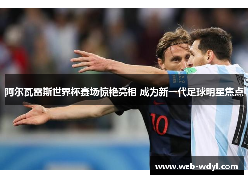 阿尔瓦雷斯世界杯赛场惊艳亮相 成为新一代足球明星焦点