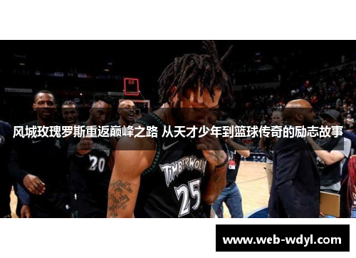 风城玫瑰罗斯重返巅峰之路 从天才少年到篮球传奇的励志故事