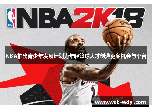 NBA推出青少年发展计划为年轻篮球人才创造更多机会与平台