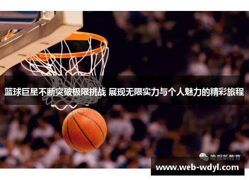 篮球巨星不断突破极限挑战 展现无限实力与个人魅力的精彩旅程