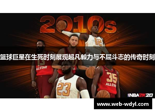 篮球巨星在生死时刻展现超凡毅力与不屈斗志的传奇时刻