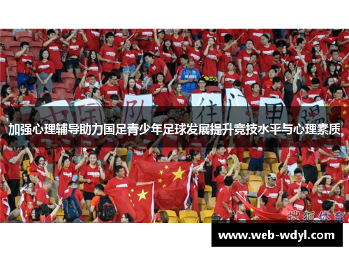 加强心理辅导助力国足青少年足球发展提升竞技水平与心理素质