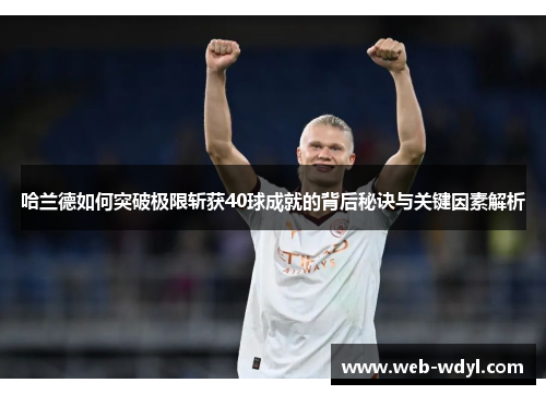 哈兰德如何突破极限斩获40球成就的背后秘诀与关键因素解析