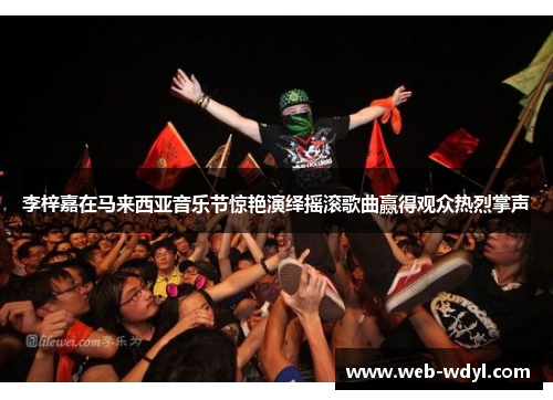 李梓嘉在马来西亚音乐节惊艳演绎摇滚歌曲赢得观众热烈掌声