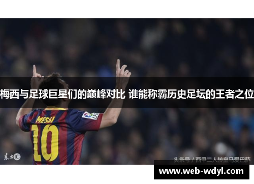 梅西与足球巨星们的巅峰对比 谁能称霸历史足坛的王者之位