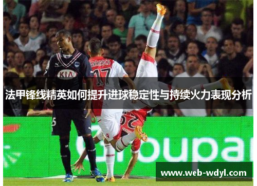 法甲锋线精英如何提升进球稳定性与持续火力表现分析
