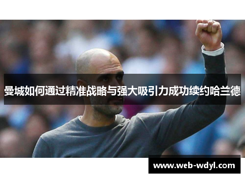 曼城如何通过精准战略与强大吸引力成功续约哈兰德