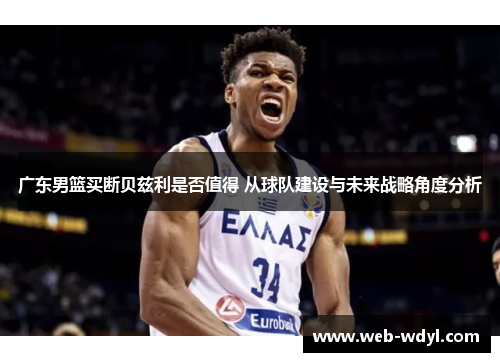 广东男篮买断贝兹利是否值得 从球队建设与未来战略角度分析
