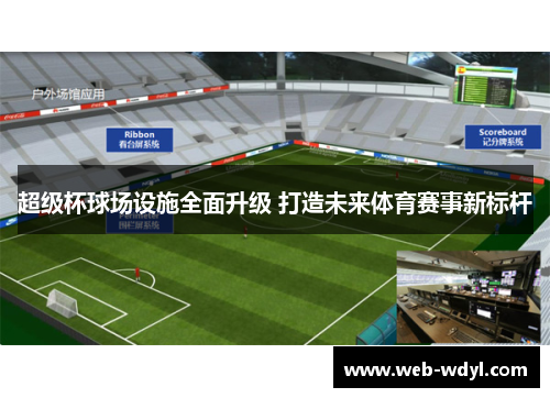 超级杯球场设施全面升级 打造未来体育赛事新标杆