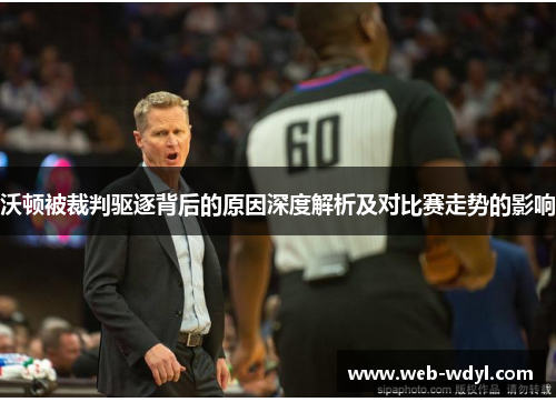 沃顿被裁判驱逐背后的原因深度解析及对比赛走势的影响