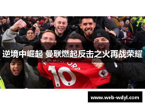逆境中崛起 曼联燃起反击之火再战荣耀