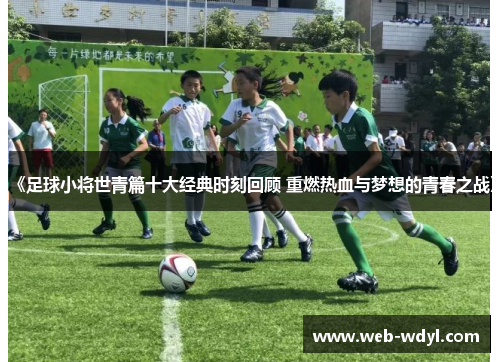 《足球小将世青篇十大经典时刻回顾 重燃热血与梦想的青春之战》