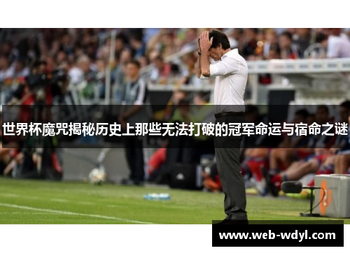 世界杯魔咒揭秘历史上那些无法打破的冠军命运与宿命之谜
