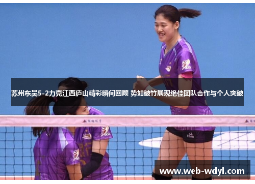 苏州东吴5-2力克江西庐山精彩瞬间回顾 势如破竹展现绝佳团队合作与个人突破
