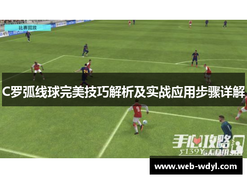 C罗弧线球完美技巧解析及实战应用步骤详解