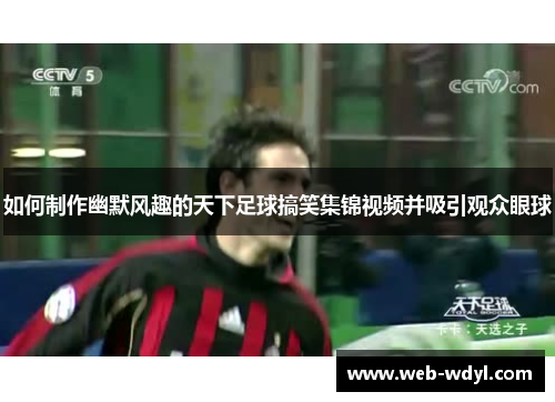 如何制作幽默风趣的天下足球搞笑集锦视频并吸引观众眼球