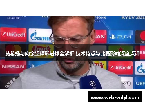 黄希扬与向余望精彩进球全解析 技术特点与比赛影响深度点评