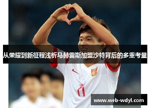 从荣耀到新征程浅析马赫雷斯加盟沙特背后的多重考量