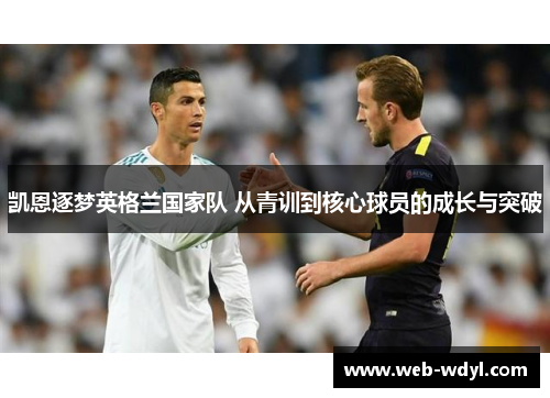 凯恩逐梦英格兰国家队 从青训到核心球员的成长与突破