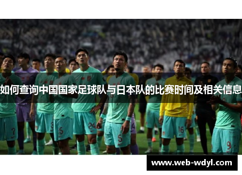 如何查询中国国家足球队与日本队的比赛时间及相关信息