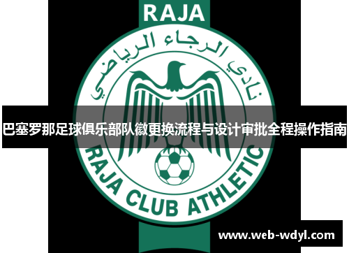 巴塞罗那足球俱乐部队徽更换流程与设计审批全程操作指南