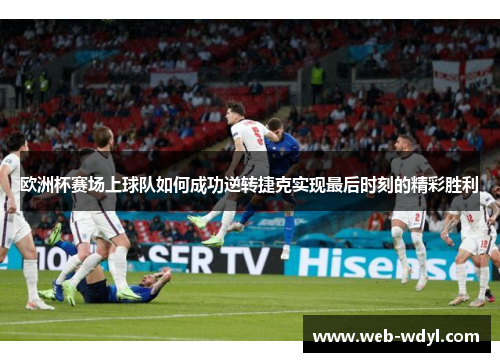 欧洲杯赛场上球队如何成功逆转捷克实现最后时刻的精彩胜利