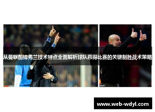 从曼联前锋弗兰技术特点全面解析球队赢得比赛的关键制胜战术策略
