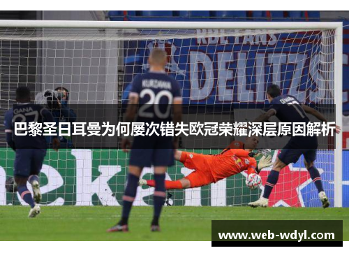 巴黎圣日耳曼为何屡次错失欧冠荣耀深层原因解析 巴黎圣日耳曼为何屡次错失欧冠荣耀深层原因解析