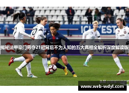揭秘法甲豪门勇夺21冠背后不为人知的五大真相全解析深度解读版